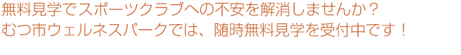 見学でスポーツクラブへの不安を解消しませんか？むつ市ウェルネスパークでは、随時無料見学を受付中です！